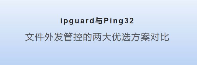 2：文件外发管控的两大优选方案对比新利娱乐ipguard与Ping3(图2)